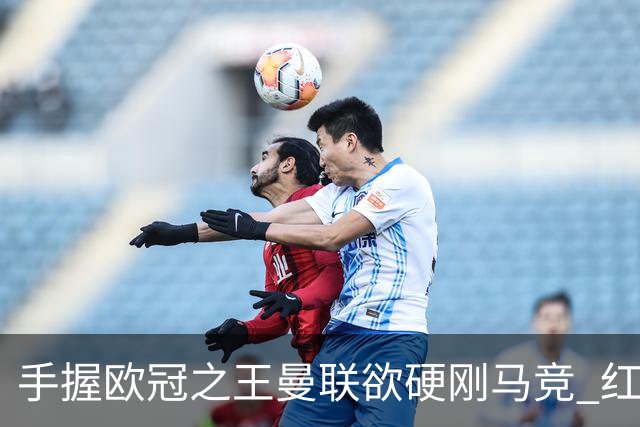 手握"欧冠之王"曼联欲硬刚马竞 红魔首回合不败?