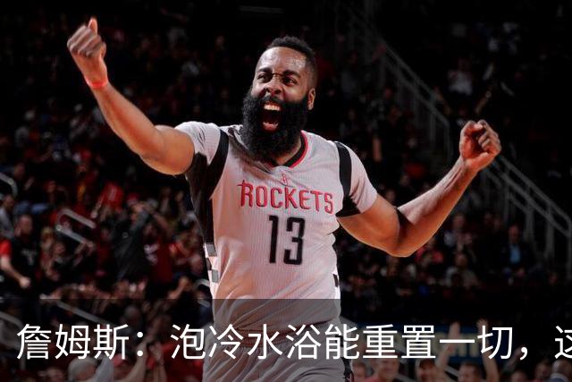 詹姆斯：泡冷水浴能重置一切，这习惯我坚持了20年