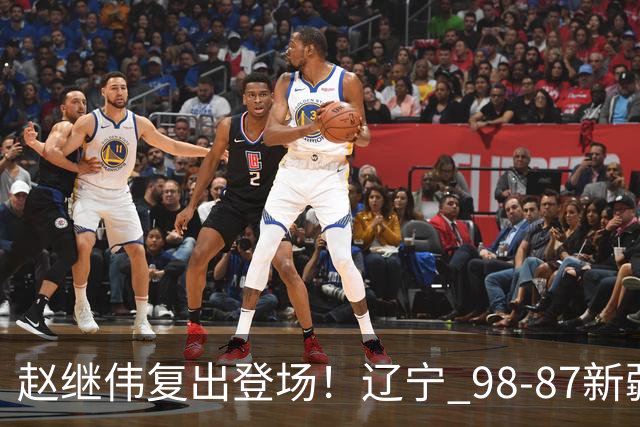 赵继伟复出登场！辽宁 98-87新疆四战全胜 库珀 27+5+11 主导全场