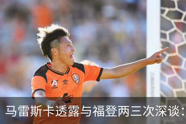 马雷斯卡透露与福登两三次深谈：他需要重新成为英格兰最佳之一